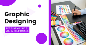 Graphic Designing Tips that will Help You In Your Career
