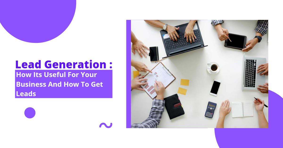 Lead Generation: How it’s useful for your business, and how to get leads.