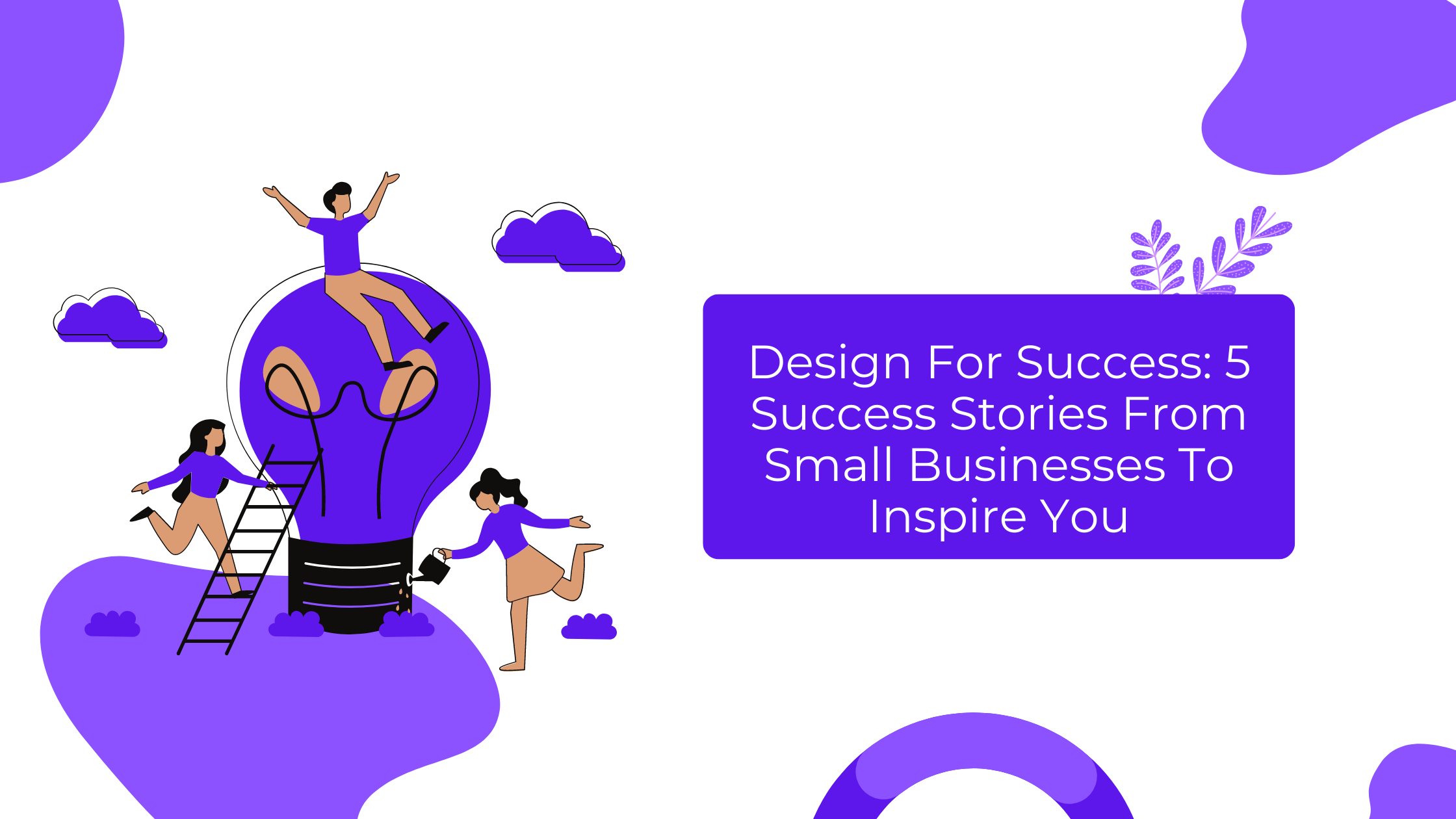 Design For Success 5 Success Stories From Small Businesses To Inspire You