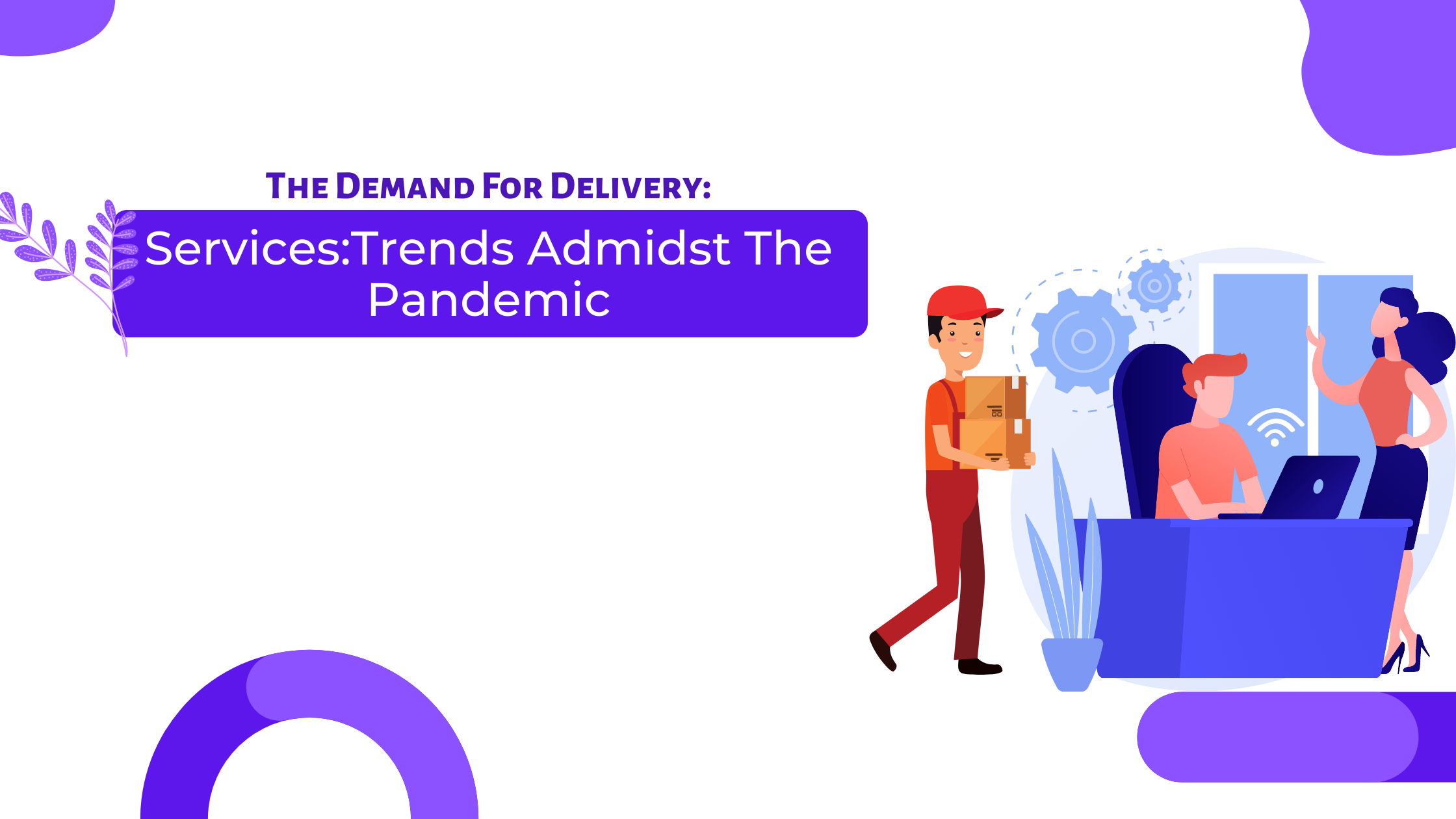 The Demand For Delivery Services Trends Amidst The Pandemic